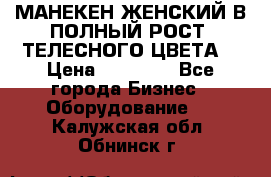 МАНЕКЕН ЖЕНСКИЙ В ПОЛНЫЙ РОСТ, ТЕЛЕСНОГО ЦВЕТА  › Цена ­ 15 000 - Все города Бизнес » Оборудование   . Калужская обл.,Обнинск г.